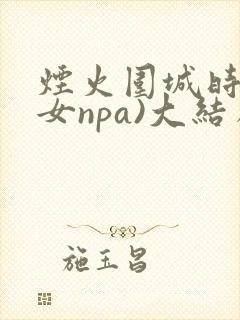 烟火围城时(父女npa)大结局