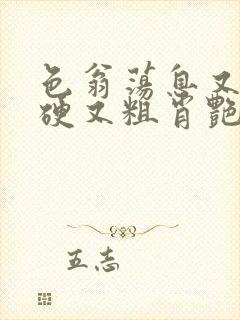 色翁荡息又大又硬又粗肖艳