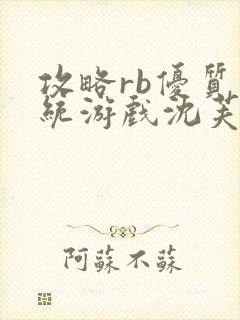 攻略rb优质系统游戏沈芙原文