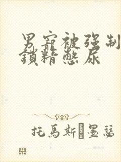 男宠被强制灌水锁精憋尿