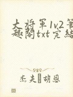大将军1v2笔趣阁txt完结