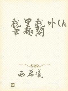 戏里戏外(h)笔趣阁