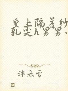 皇上隔着纱衣含乳尖h男男小说