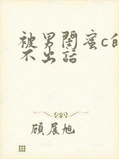 被男闺蜜c的说不出话