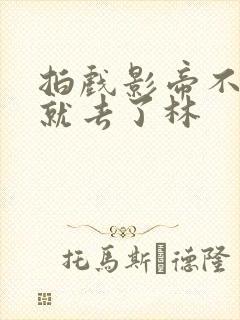 拍戏影帝不小心就去了林