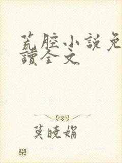 荒腔小说免费阅读全文