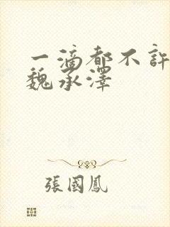 一滴都不许漏 魏承泽