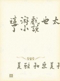 这游戏也太真实了小说