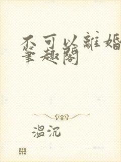 不可以离婚by笔趣阁