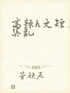 高辣h文短篇合集乱