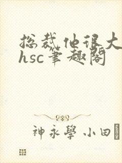 总裁他很大年上hsc笔趣阁