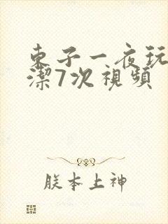 东子一夜玩弄白洁7次视频