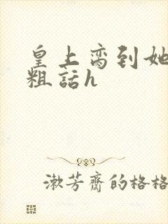 皇上脔到她哭h粗话h