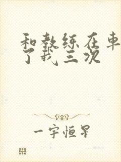 和教练在车里干了我三次