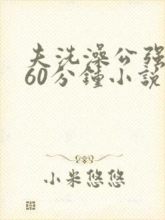 夫洗澡公强我了60分钟小说