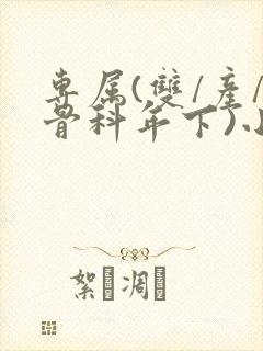 专属(双/产/骨科年下)小说