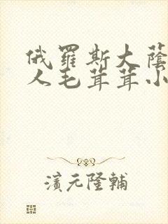 俄罗斯大荫蒂女人毛茸茸小说