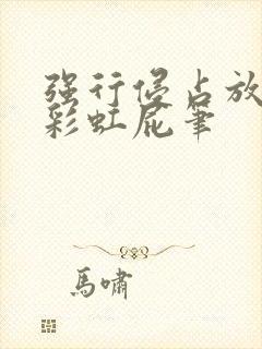 强行侵占放了个彩虹屁笔