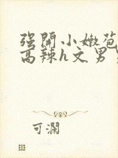 强开小嫩苞h文高辣h文男男