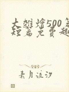 大杂烩500篇短篇免费趣笔阁在