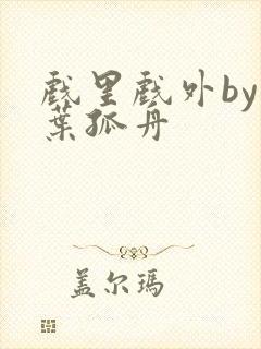 戏里戏外by一叶孤舟