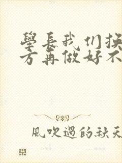 学长我们换个地方再做好不好