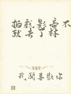 拍戏影帝不小心就去了林