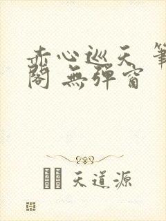 赤心巡天 笔趣阁 无弹窗