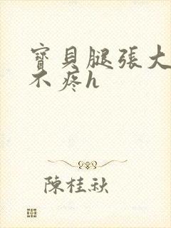 宝贝腿张大点就不疼h