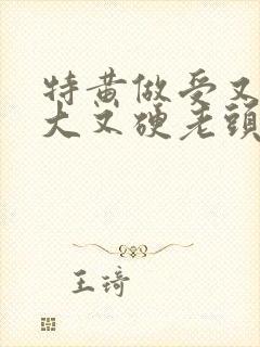 特黄做受又粗又大又硬老头