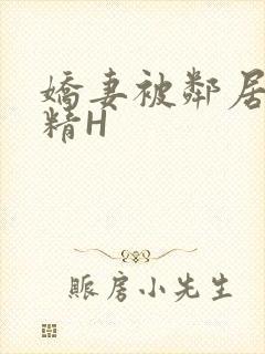 娇妻被邻居灌满精H