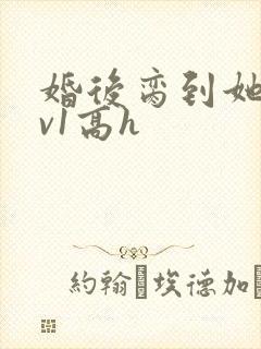 婚后脔到她哭1v1高h