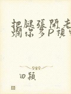 把腿张开老子臊烂你多P视频软件