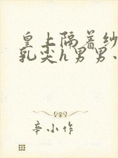 皇上隔着纱衣含乳尖h男男小说