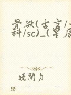 骨欲(古言/骨科/sc)_(星辰鲸落)_