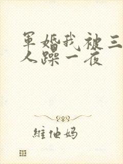 军婚我被三个男人躁一夜