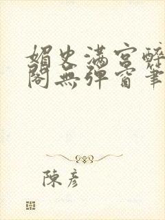 媚史满宫醉笔趣阁无弹窗笔