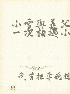 小雪与义父的第一次相遇小说