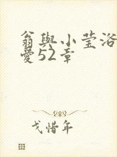 翁与小莹浴室欢爱52章