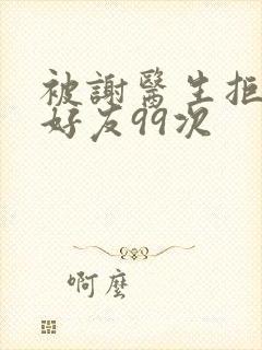 被谢医生拒绝加好友99次