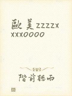 欧美zzzzxxxxoooo