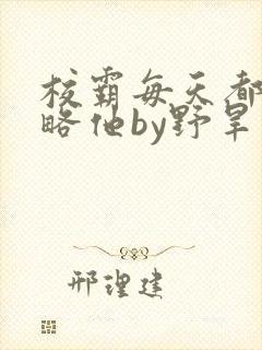 校霸每天都想攻略他by野旱烟