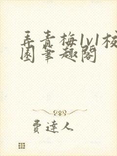 弄青梅1v1校园笔趣阁