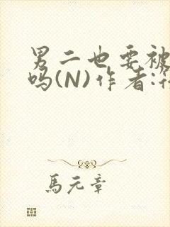 男二也要被爆炒吗(N)作者:筏喻