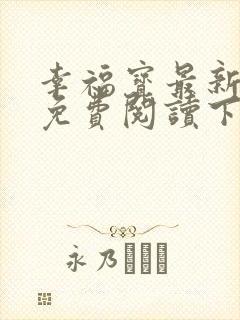 幸福宝最新章节免费阅读下载