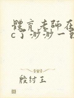 体育老师在单杠c了渺渺一节课