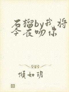 石榴by我将在今夜吻你