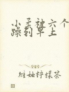 小柔被六个男人躁到早上