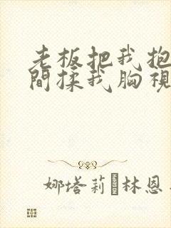 老板把我抱进房间揉我胸视频