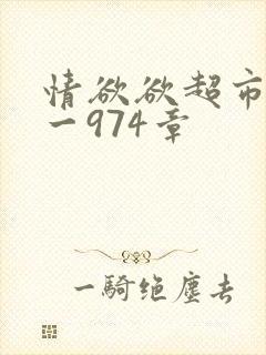 情欲欲超市之1一974章